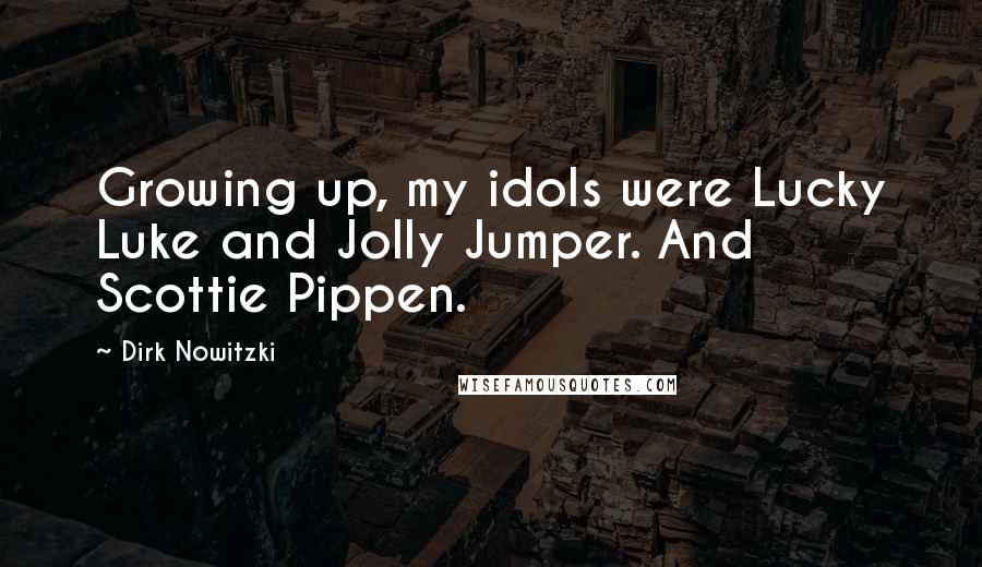 Dirk Nowitzki Quotes: Growing up, my idols were Lucky Luke and Jolly Jumper. And Scottie Pippen.