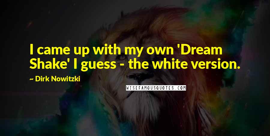 Dirk Nowitzki Quotes: I came up with my own 'Dream Shake' I guess - the white version.