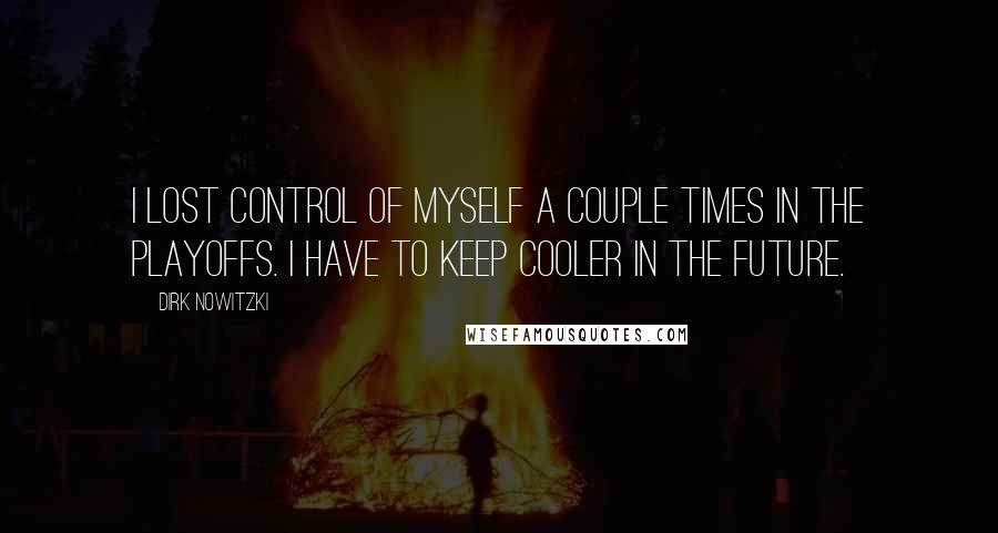 Dirk Nowitzki Quotes: I lost control of myself a couple times in the playoffs. I have to keep cooler in the future.