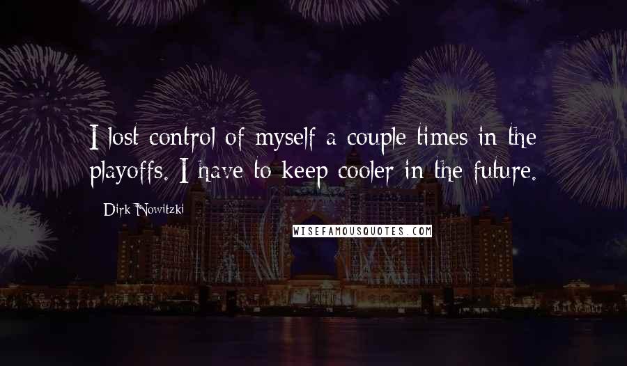 Dirk Nowitzki Quotes: I lost control of myself a couple times in the playoffs. I have to keep cooler in the future.