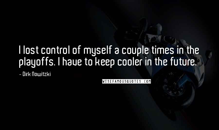 Dirk Nowitzki Quotes: I lost control of myself a couple times in the playoffs. I have to keep cooler in the future.