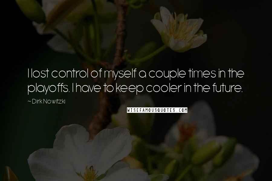 Dirk Nowitzki Quotes: I lost control of myself a couple times in the playoffs. I have to keep cooler in the future.