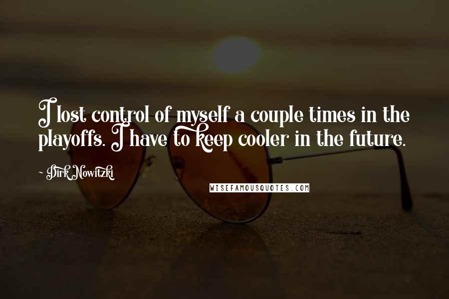 Dirk Nowitzki Quotes: I lost control of myself a couple times in the playoffs. I have to keep cooler in the future.