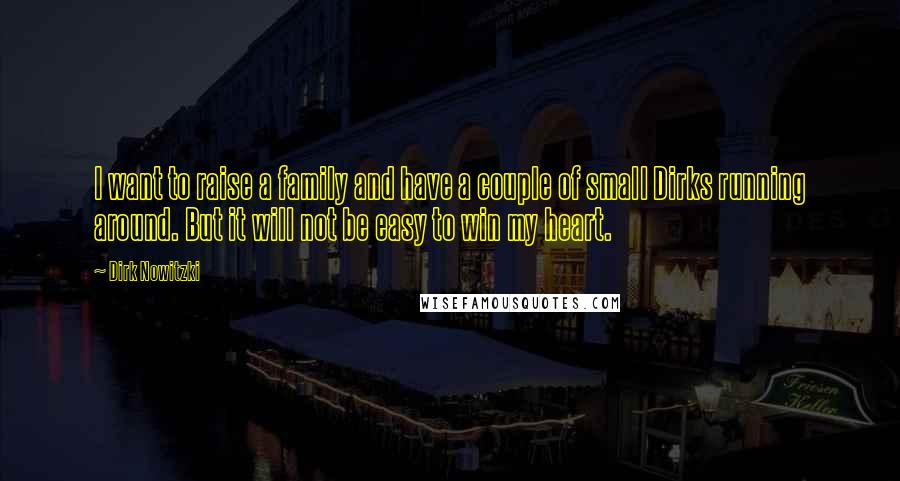 Dirk Nowitzki Quotes: I want to raise a family and have a couple of small Dirks running around. But it will not be easy to win my heart.