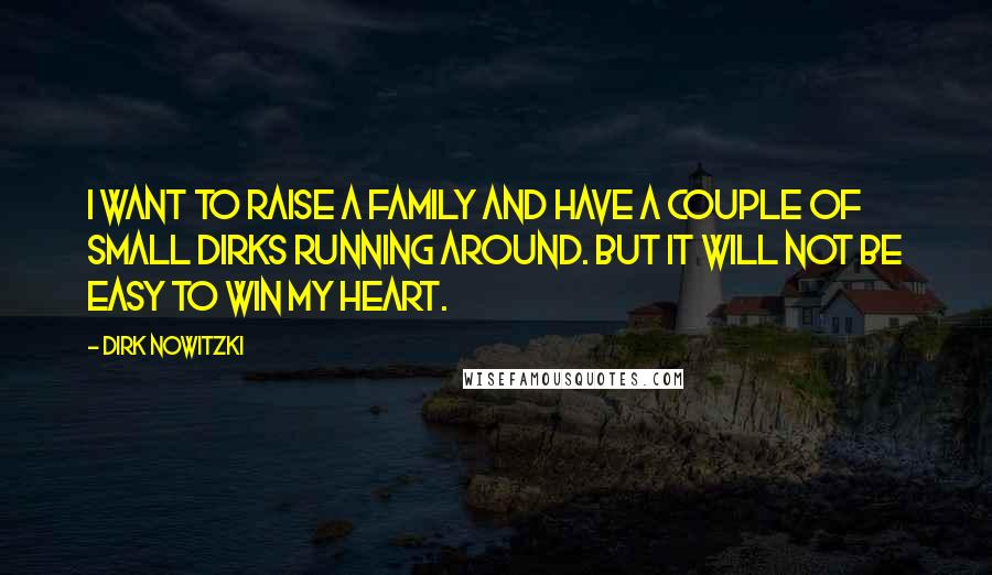 Dirk Nowitzki Quotes: I want to raise a family and have a couple of small Dirks running around. But it will not be easy to win my heart.