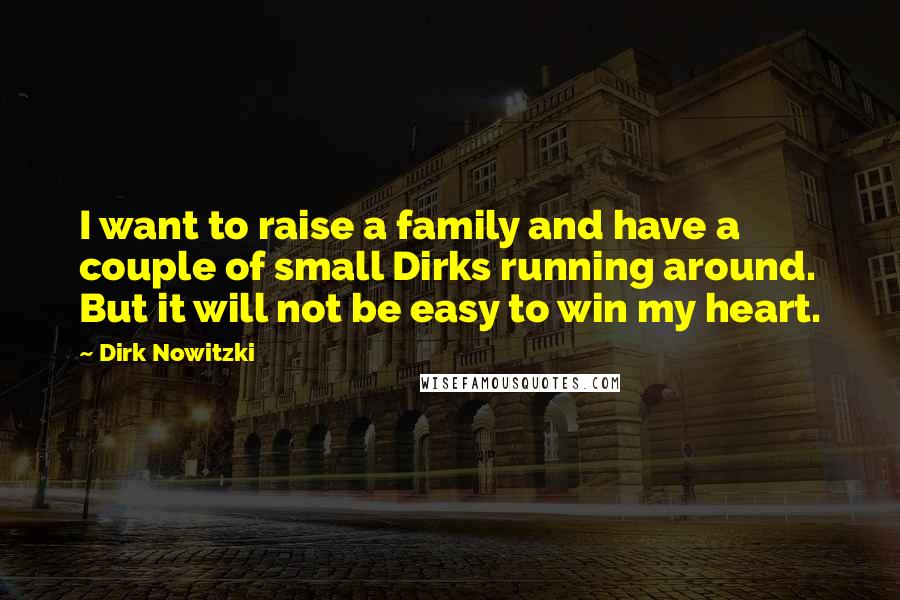 Dirk Nowitzki Quotes: I want to raise a family and have a couple of small Dirks running around. But it will not be easy to win my heart.