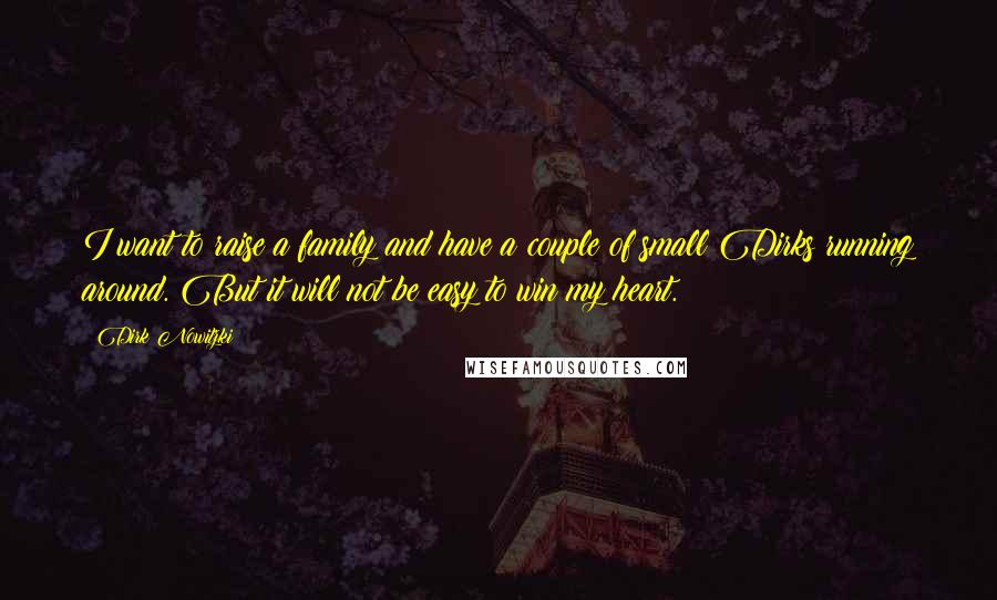 Dirk Nowitzki Quotes: I want to raise a family and have a couple of small Dirks running around. But it will not be easy to win my heart.