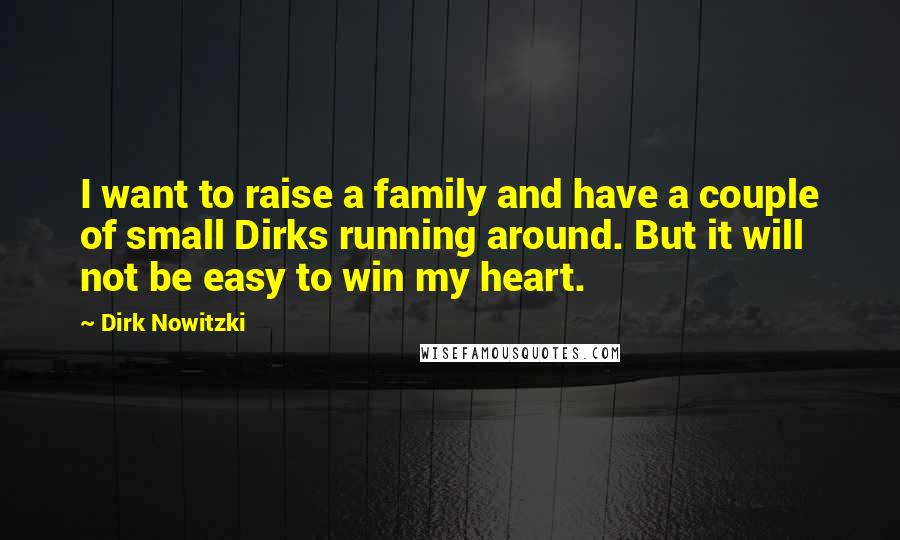 Dirk Nowitzki Quotes: I want to raise a family and have a couple of small Dirks running around. But it will not be easy to win my heart.
