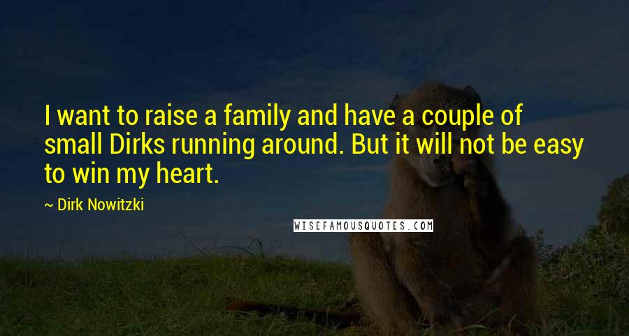 Dirk Nowitzki Quotes: I want to raise a family and have a couple of small Dirks running around. But it will not be easy to win my heart.