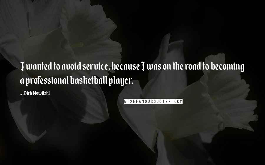 Dirk Nowitzki Quotes: I wanted to avoid service, because I was on the road to becoming a professional basketball player.