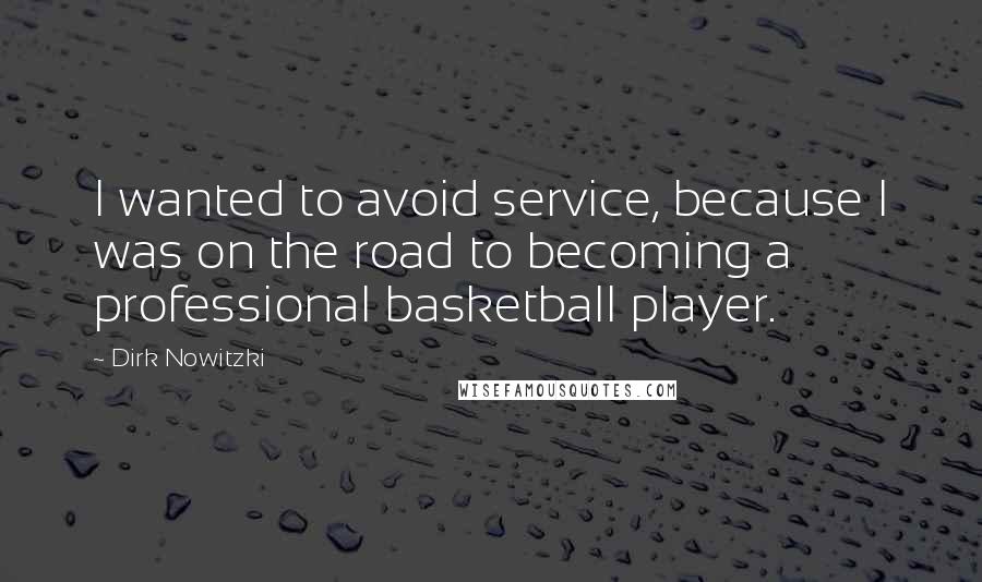 Dirk Nowitzki Quotes: I wanted to avoid service, because I was on the road to becoming a professional basketball player.