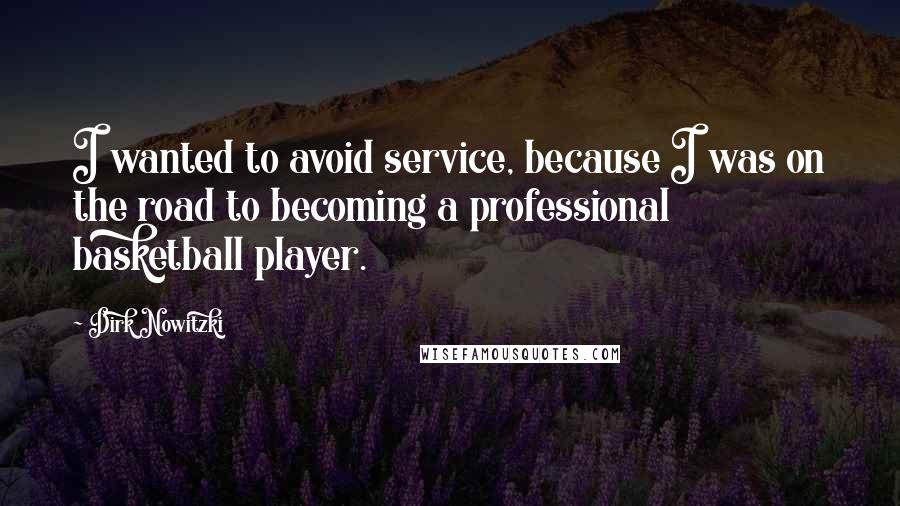 Dirk Nowitzki Quotes: I wanted to avoid service, because I was on the road to becoming a professional basketball player.