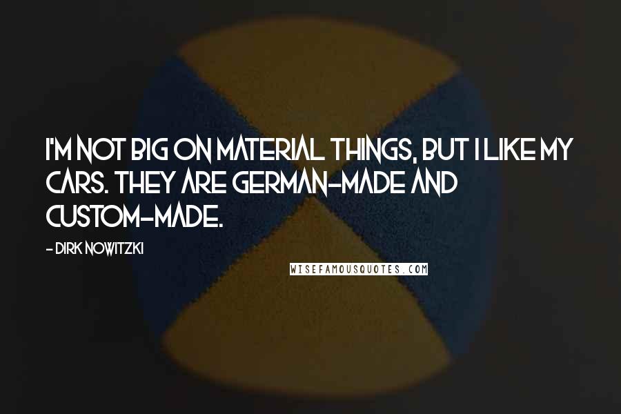 Dirk Nowitzki Quotes: I'm not big on material things, but I like my cars. They are German-made and custom-made.