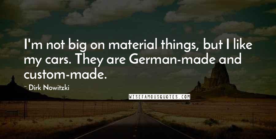 Dirk Nowitzki Quotes: I'm not big on material things, but I like my cars. They are German-made and custom-made.