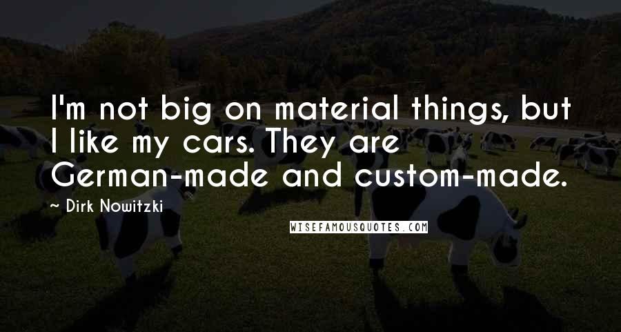 Dirk Nowitzki Quotes: I'm not big on material things, but I like my cars. They are German-made and custom-made.