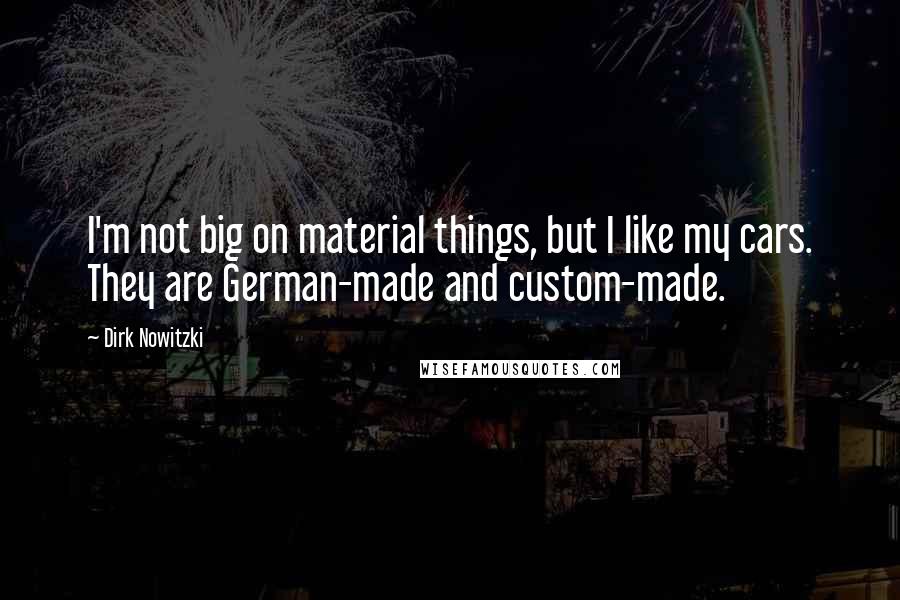 Dirk Nowitzki Quotes: I'm not big on material things, but I like my cars. They are German-made and custom-made.