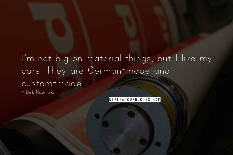 Dirk Nowitzki Quotes: I'm not big on material things, but I like my cars. They are German-made and custom-made.