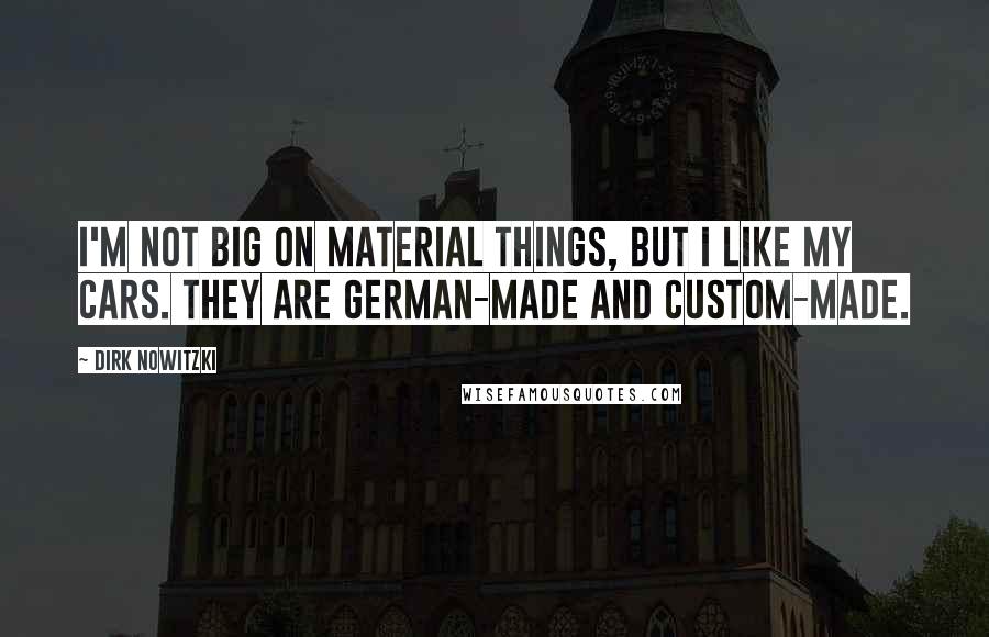 Dirk Nowitzki Quotes: I'm not big on material things, but I like my cars. They are German-made and custom-made.