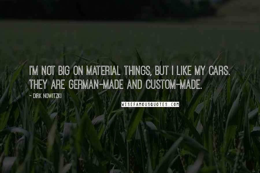 Dirk Nowitzki Quotes: I'm not big on material things, but I like my cars. They are German-made and custom-made.