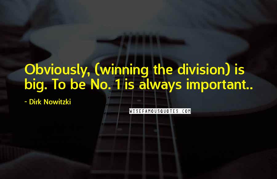 Dirk Nowitzki Quotes: Obviously, (winning the division) is big. To be No. 1 is always important..