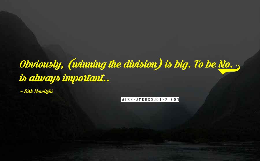 Dirk Nowitzki Quotes: Obviously, (winning the division) is big. To be No. 1 is always important..