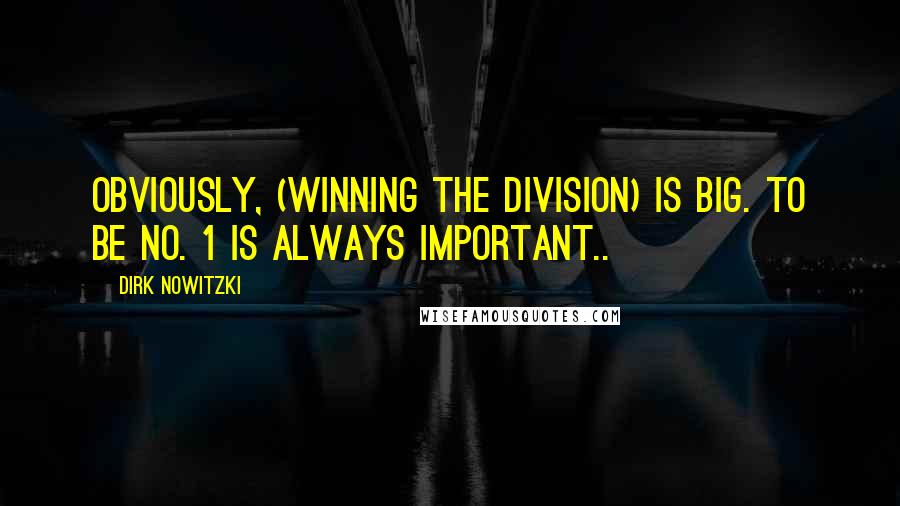 Dirk Nowitzki Quotes: Obviously, (winning the division) is big. To be No. 1 is always important..