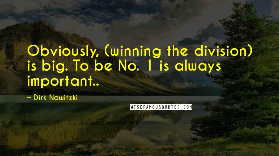 Dirk Nowitzki Quotes: Obviously, (winning the division) is big. To be No. 1 is always important..