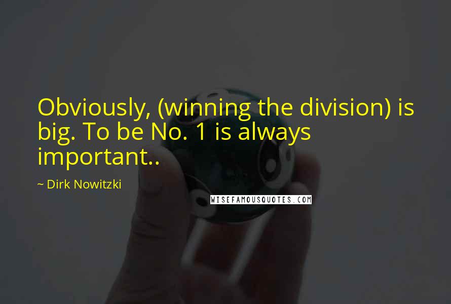 Dirk Nowitzki Quotes: Obviously, (winning the division) is big. To be No. 1 is always important..