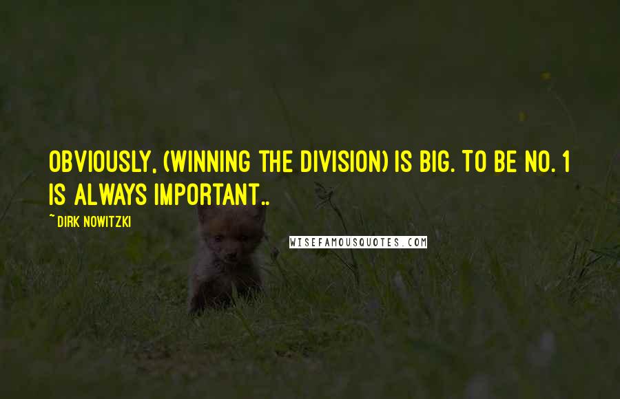Dirk Nowitzki Quotes: Obviously, (winning the division) is big. To be No. 1 is always important..