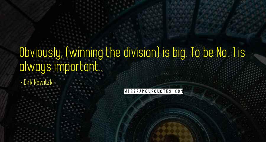 Dirk Nowitzki Quotes: Obviously, (winning the division) is big. To be No. 1 is always important..