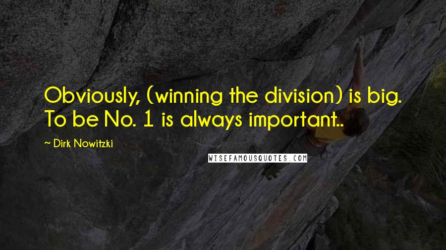 Dirk Nowitzki Quotes: Obviously, (winning the division) is big. To be No. 1 is always important..