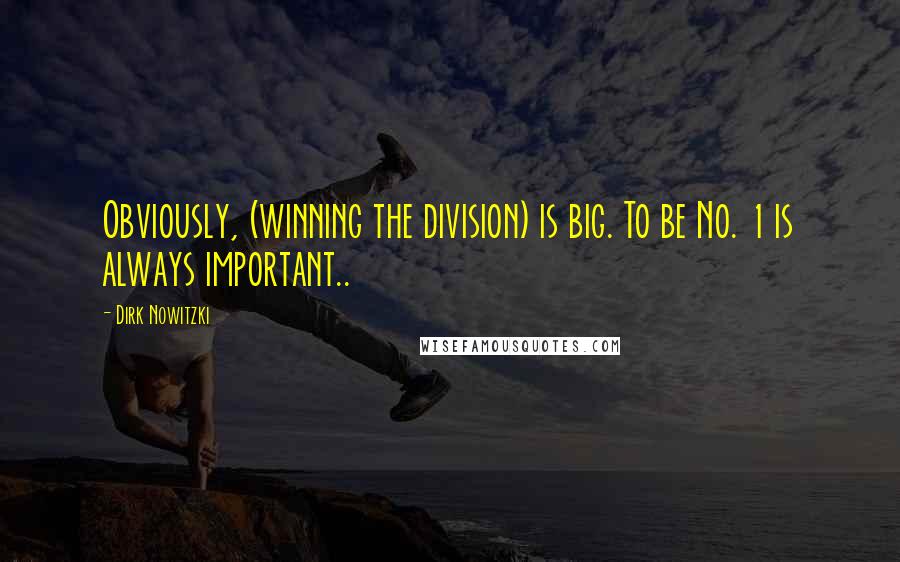 Dirk Nowitzki Quotes: Obviously, (winning the division) is big. To be No. 1 is always important..