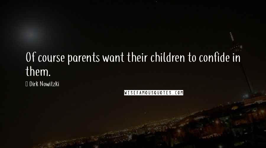Dirk Nowitzki Quotes: Of course parents want their children to confide in them.