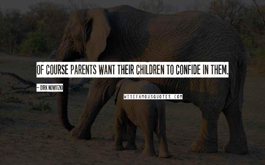 Dirk Nowitzki Quotes: Of course parents want their children to confide in them.