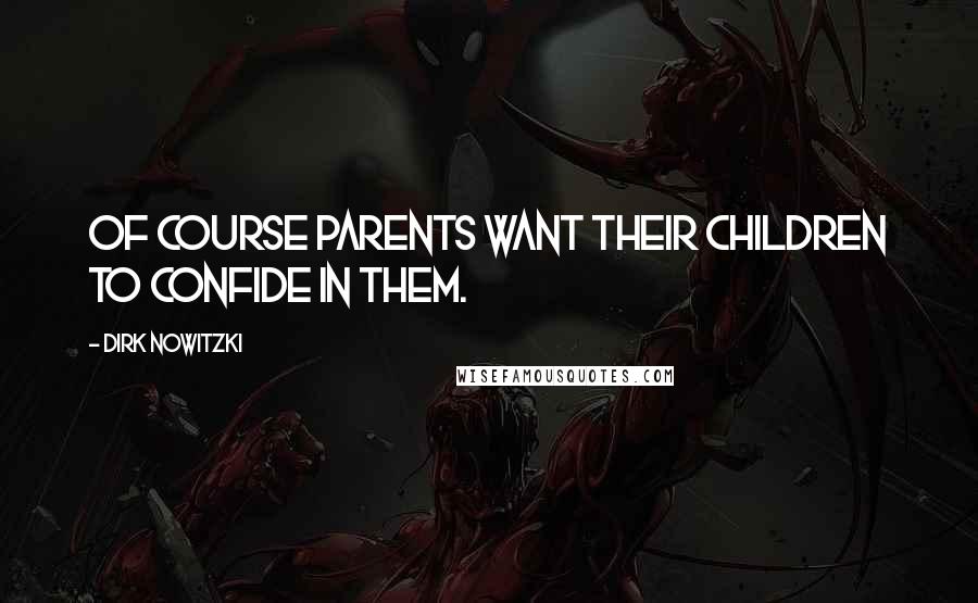 Dirk Nowitzki Quotes: Of course parents want their children to confide in them.