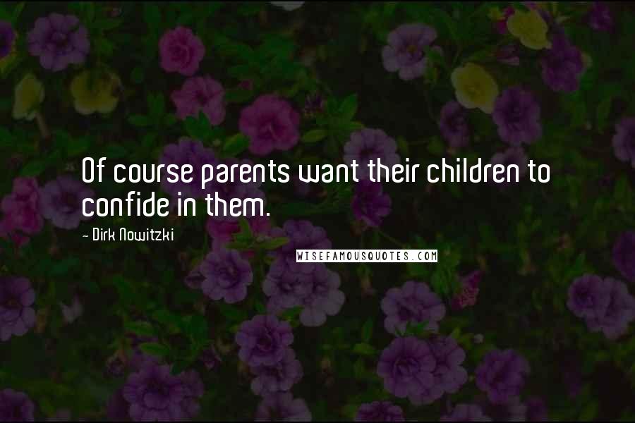 Dirk Nowitzki Quotes: Of course parents want their children to confide in them.