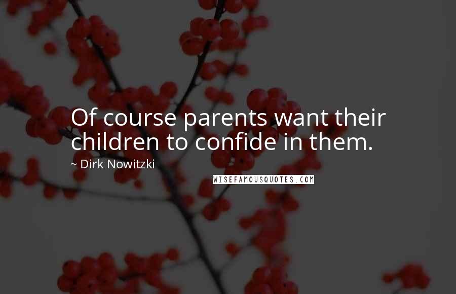 Dirk Nowitzki Quotes: Of course parents want their children to confide in them.