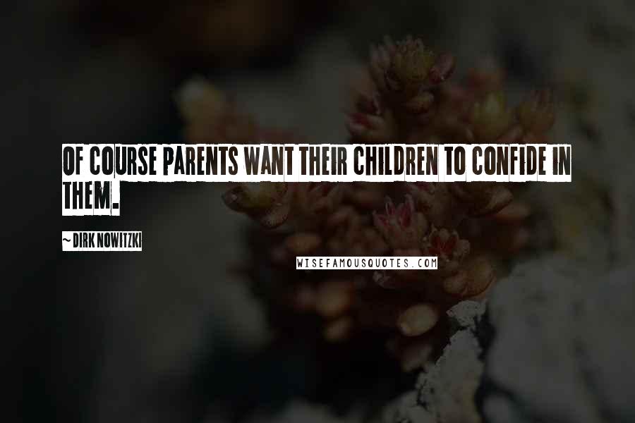 Dirk Nowitzki Quotes: Of course parents want their children to confide in them.