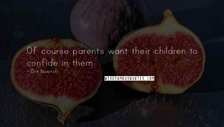 Dirk Nowitzki Quotes: Of course parents want their children to confide in them.