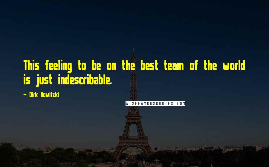 Dirk Nowitzki Quotes: This feeling to be on the best team of the world is just indescribable.