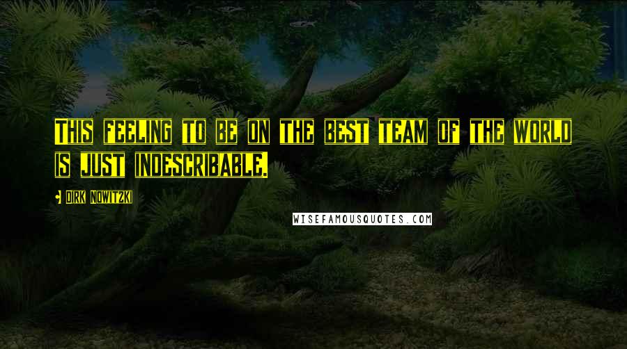 Dirk Nowitzki Quotes: This feeling to be on the best team of the world is just indescribable.
