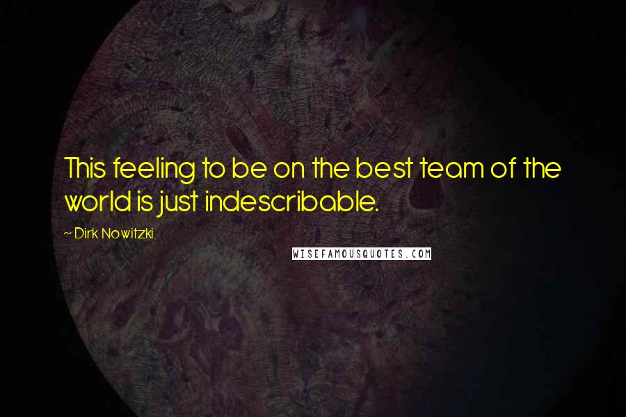 Dirk Nowitzki Quotes: This feeling to be on the best team of the world is just indescribable.