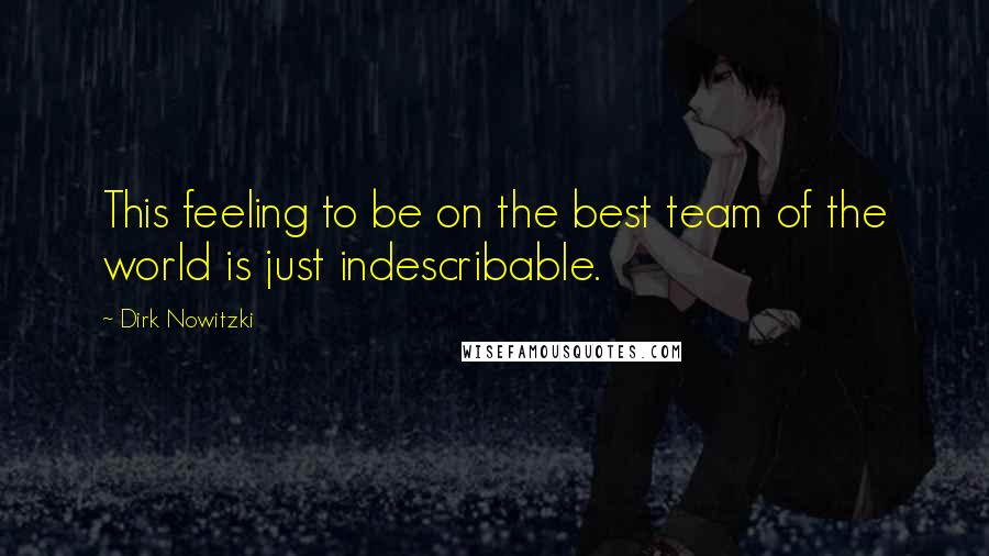 Dirk Nowitzki Quotes: This feeling to be on the best team of the world is just indescribable.