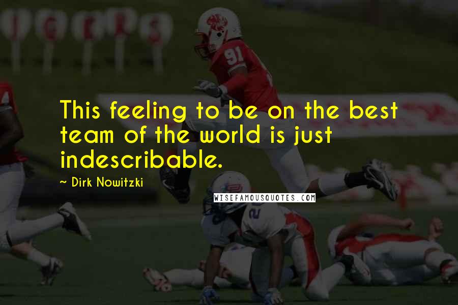 Dirk Nowitzki Quotes: This feeling to be on the best team of the world is just indescribable.