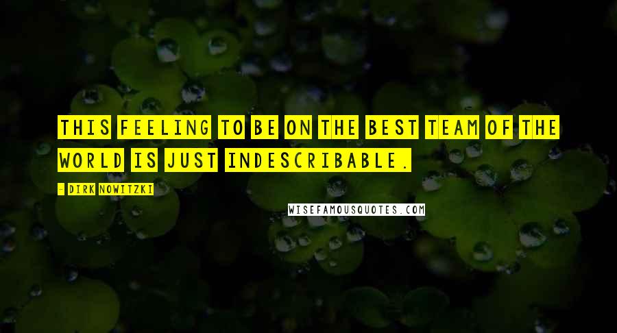 Dirk Nowitzki Quotes: This feeling to be on the best team of the world is just indescribable.