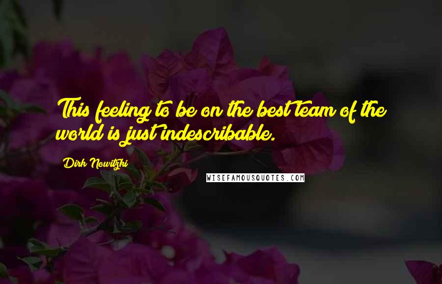 Dirk Nowitzki Quotes: This feeling to be on the best team of the world is just indescribable.