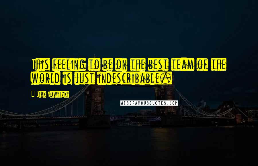 Dirk Nowitzki Quotes: This feeling to be on the best team of the world is just indescribable.