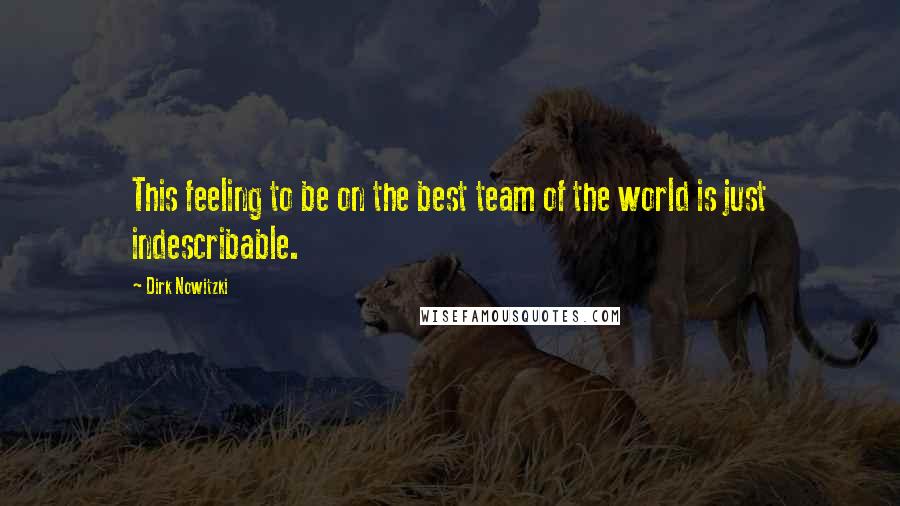 Dirk Nowitzki Quotes: This feeling to be on the best team of the world is just indescribable.