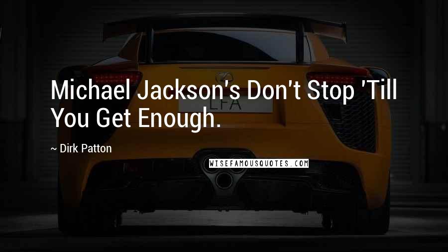 Dirk Patton Quotes: Michael Jackson's Don't Stop 'Till You Get Enough.