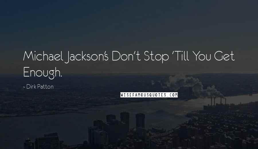 Dirk Patton Quotes: Michael Jackson's Don't Stop 'Till You Get Enough.